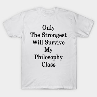 Only The Strongest Will Survive My Philosophy Class T-Shirt